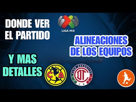 Donde ver el America vs Toluca | Alineaciones de los equipos y mas detalles del partido de hoy